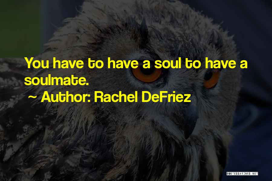 Rachel DeFriez Quotes: You Have To Have A Soul To Have A Soulmate.