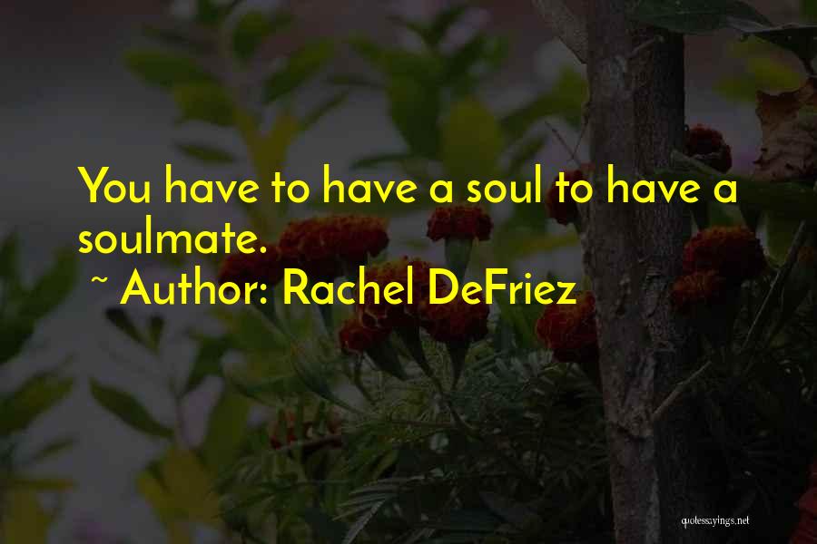 Rachel DeFriez Quotes: You Have To Have A Soul To Have A Soulmate.