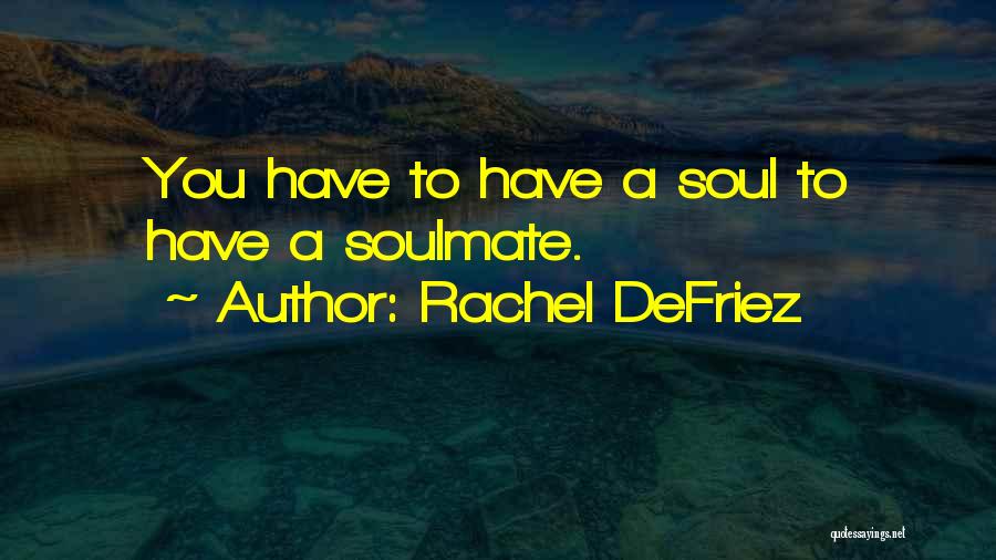 Rachel DeFriez Quotes: You Have To Have A Soul To Have A Soulmate.