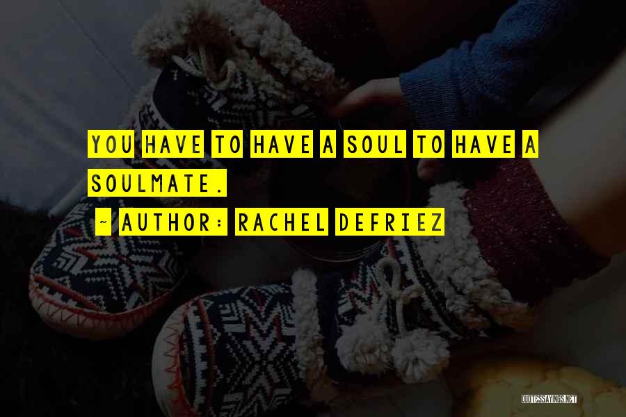 Rachel DeFriez Quotes: You Have To Have A Soul To Have A Soulmate.