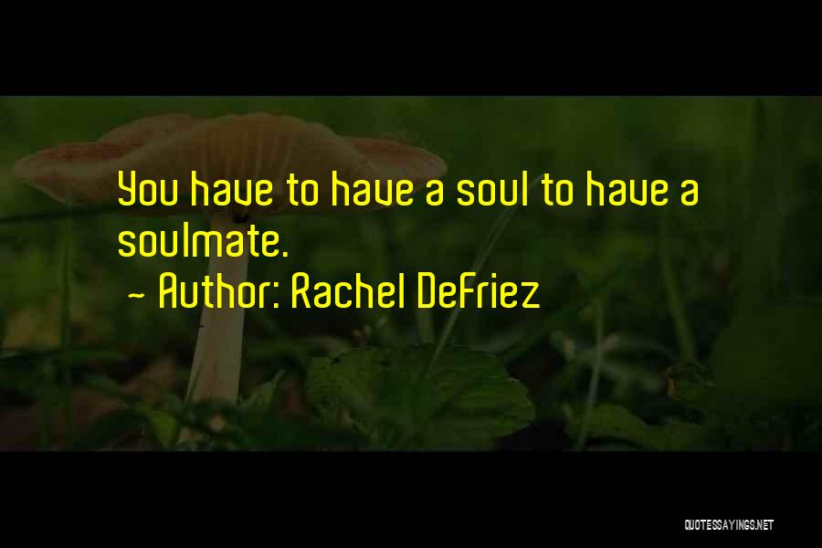 Rachel DeFriez Quotes: You Have To Have A Soul To Have A Soulmate.