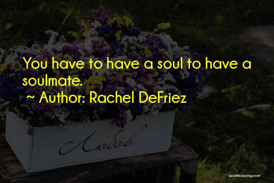 Rachel DeFriez Quotes: You Have To Have A Soul To Have A Soulmate.