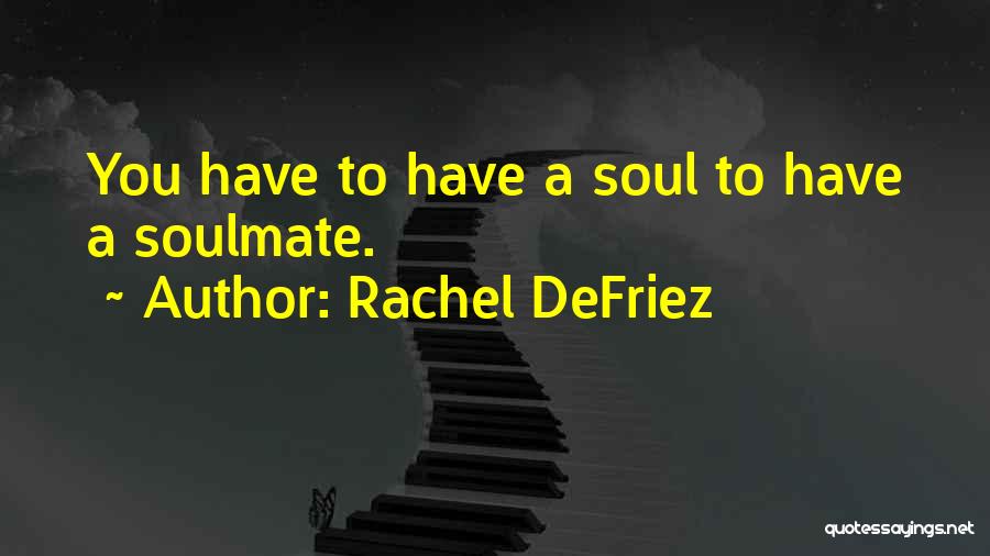 Rachel DeFriez Quotes: You Have To Have A Soul To Have A Soulmate.