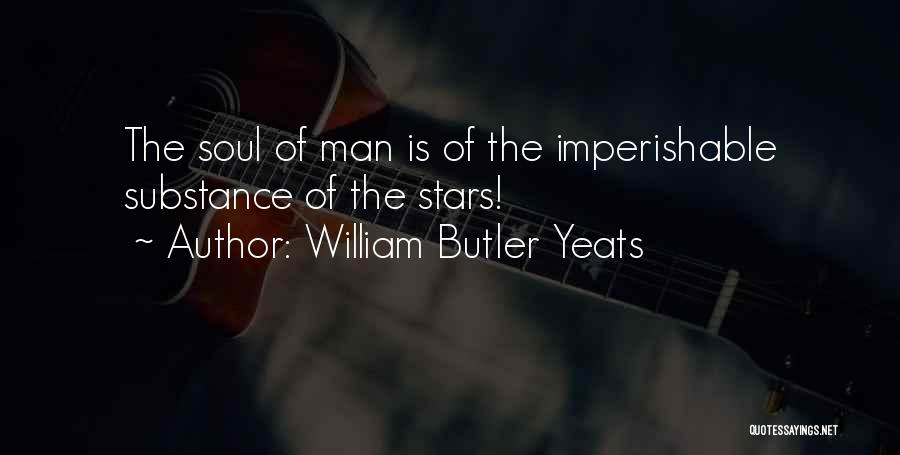 William Butler Yeats Quotes: The Soul Of Man Is Of The Imperishable Substance Of The Stars!