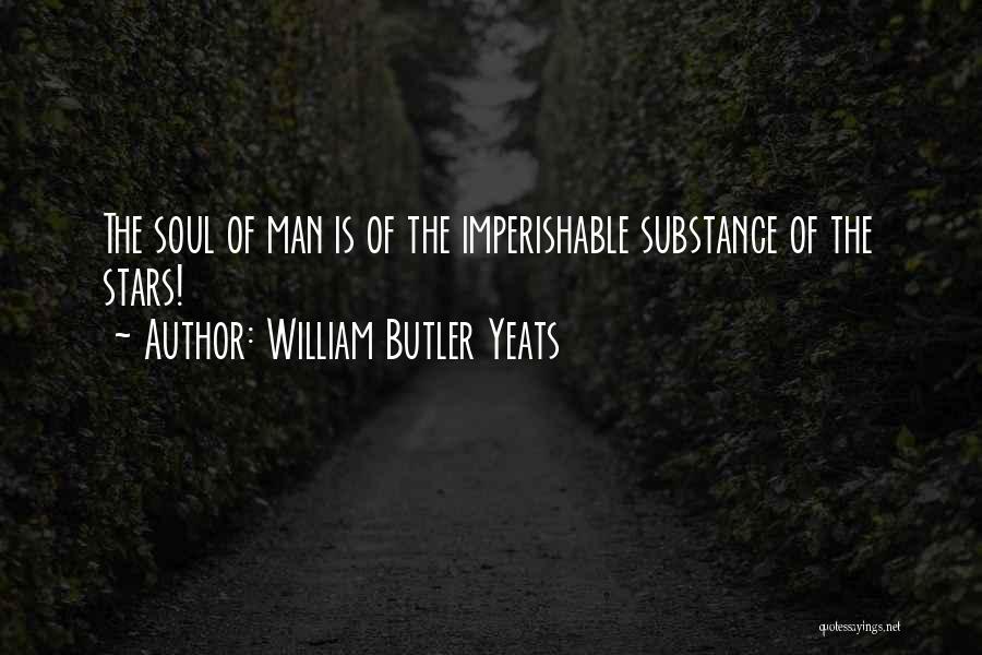 William Butler Yeats Quotes: The Soul Of Man Is Of The Imperishable Substance Of The Stars!