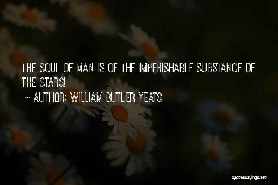 William Butler Yeats Quotes: The Soul Of Man Is Of The Imperishable Substance Of The Stars!
