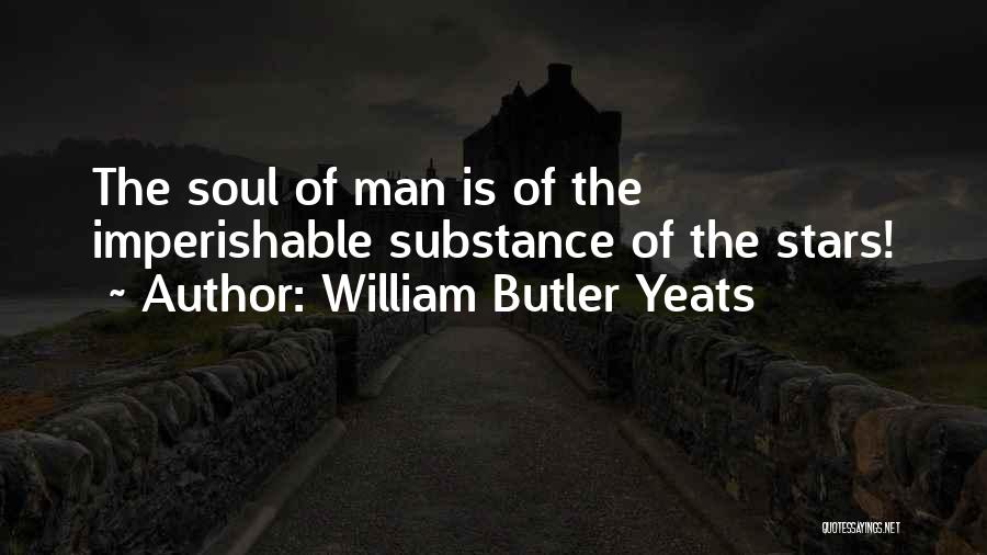 William Butler Yeats Quotes: The Soul Of Man Is Of The Imperishable Substance Of The Stars!