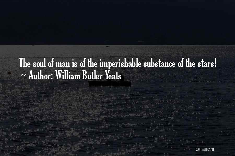 William Butler Yeats Quotes: The Soul Of Man Is Of The Imperishable Substance Of The Stars!