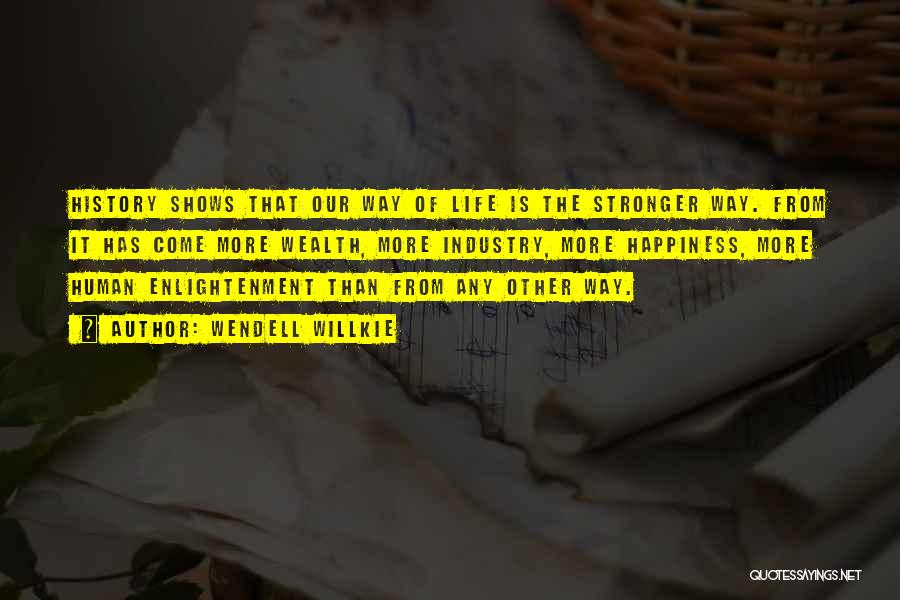 Wendell Willkie Quotes: History Shows That Our Way Of Life Is The Stronger Way. From It Has Come More Wealth, More Industry, More