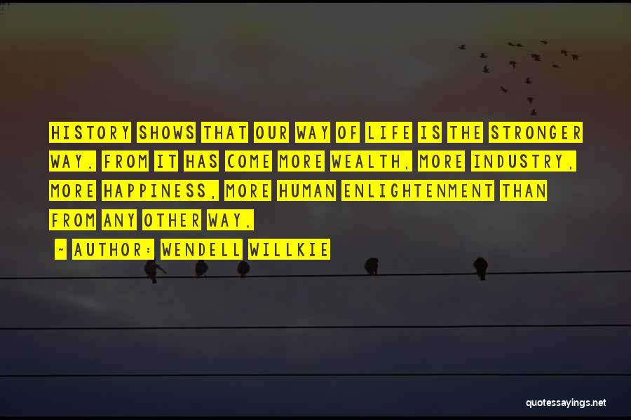 Wendell Willkie Quotes: History Shows That Our Way Of Life Is The Stronger Way. From It Has Come More Wealth, More Industry, More