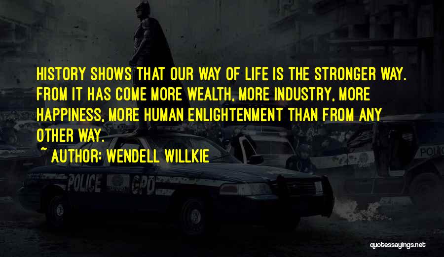 Wendell Willkie Quotes: History Shows That Our Way Of Life Is The Stronger Way. From It Has Come More Wealth, More Industry, More