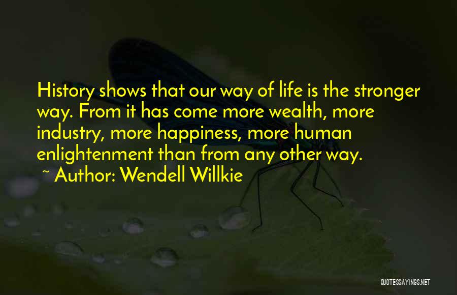 Wendell Willkie Quotes: History Shows That Our Way Of Life Is The Stronger Way. From It Has Come More Wealth, More Industry, More
