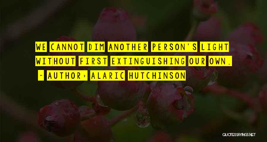 Alaric Hutchinson Quotes: We Cannot Dim Another Person's Light Without First Extinguishing Our Own.