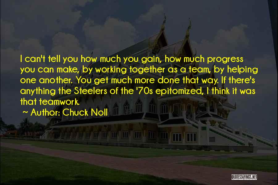 Chuck Noll Quotes: I Can't Tell You How Much You Gain, How Much Progress You Can Make, By Working Together As A Team,