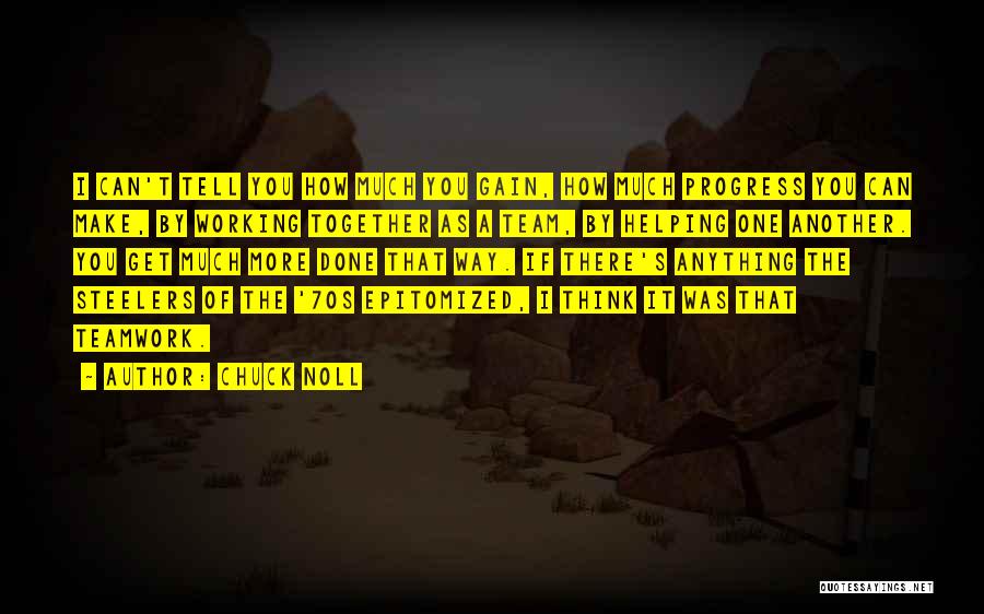 Chuck Noll Quotes: I Can't Tell You How Much You Gain, How Much Progress You Can Make, By Working Together As A Team,