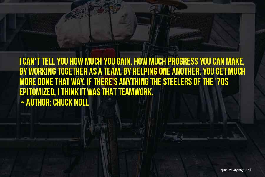 Chuck Noll Quotes: I Can't Tell You How Much You Gain, How Much Progress You Can Make, By Working Together As A Team,
