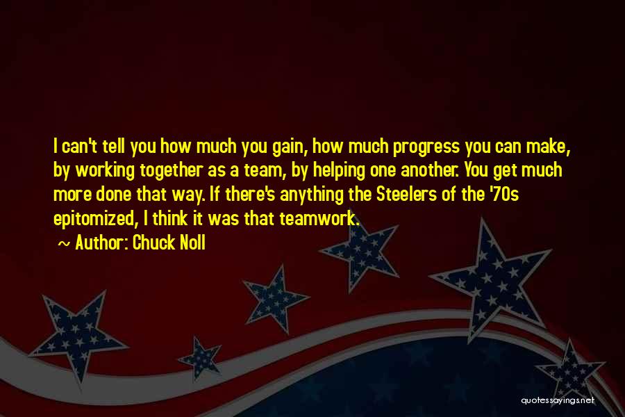 Chuck Noll Quotes: I Can't Tell You How Much You Gain, How Much Progress You Can Make, By Working Together As A Team,