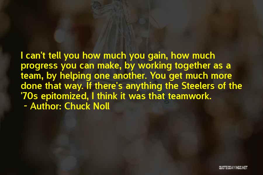 Chuck Noll Quotes: I Can't Tell You How Much You Gain, How Much Progress You Can Make, By Working Together As A Team,