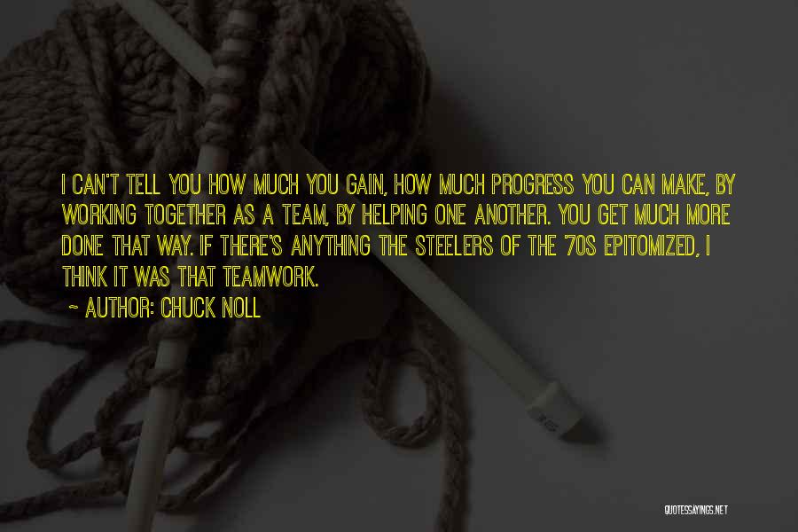 Chuck Noll Quotes: I Can't Tell You How Much You Gain, How Much Progress You Can Make, By Working Together As A Team,