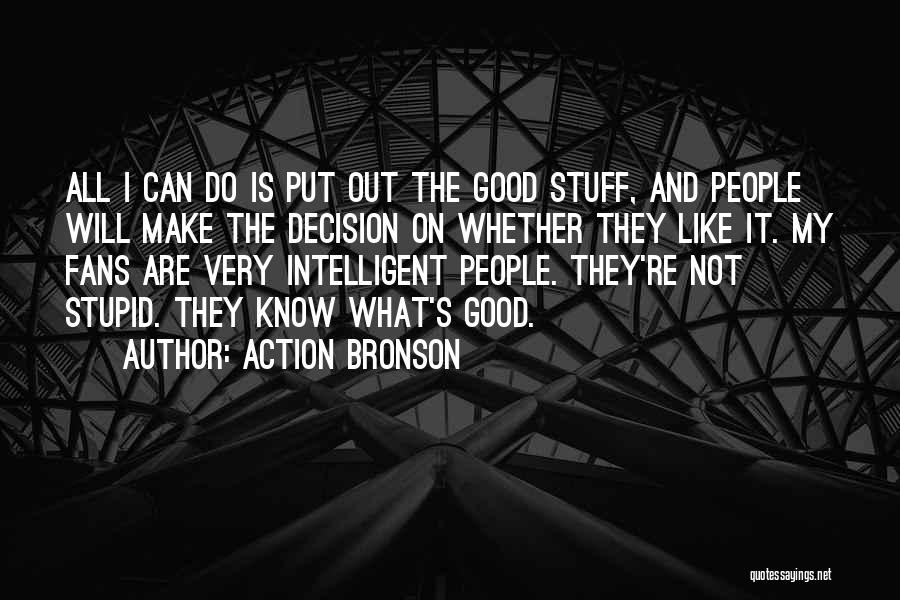 Action Bronson Quotes: All I Can Do Is Put Out The Good Stuff, And People Will Make The Decision On Whether They Like