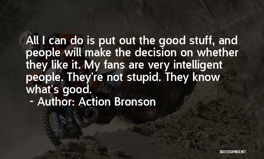 Action Bronson Quotes: All I Can Do Is Put Out The Good Stuff, And People Will Make The Decision On Whether They Like