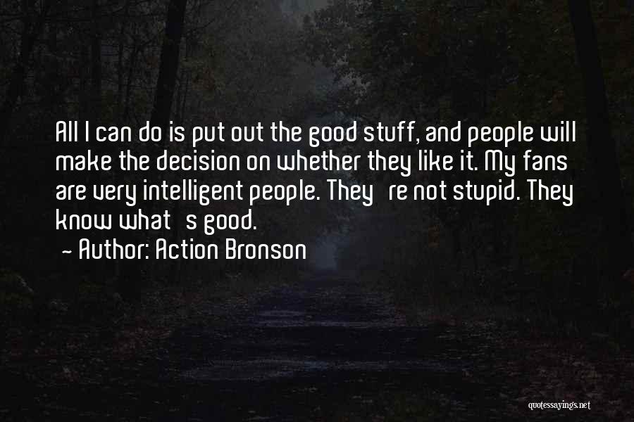 Action Bronson Quotes: All I Can Do Is Put Out The Good Stuff, And People Will Make The Decision On Whether They Like