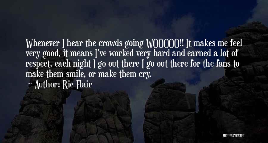 Ric Flair Quotes: Whenever I Hear The Crowds Going Wooooo!! It Makes Me Feel Very Good, It Means I've Worked Very Hard And