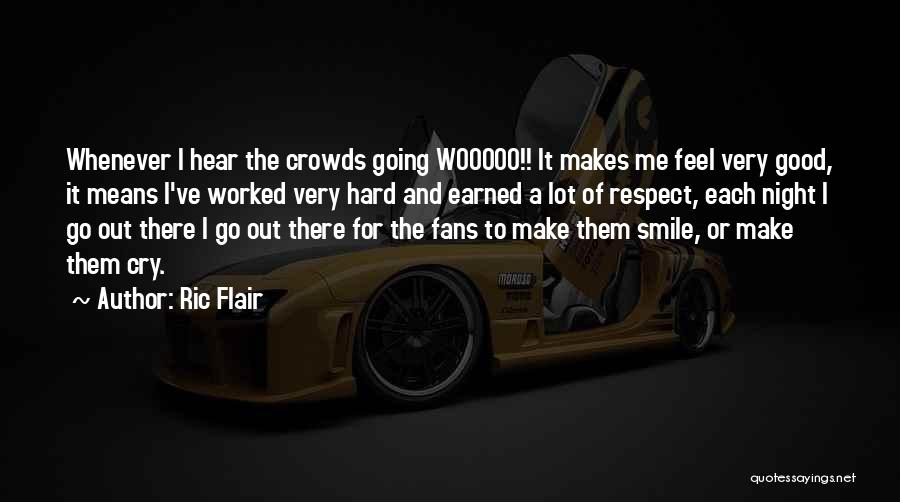 Ric Flair Quotes: Whenever I Hear The Crowds Going Wooooo!! It Makes Me Feel Very Good, It Means I've Worked Very Hard And