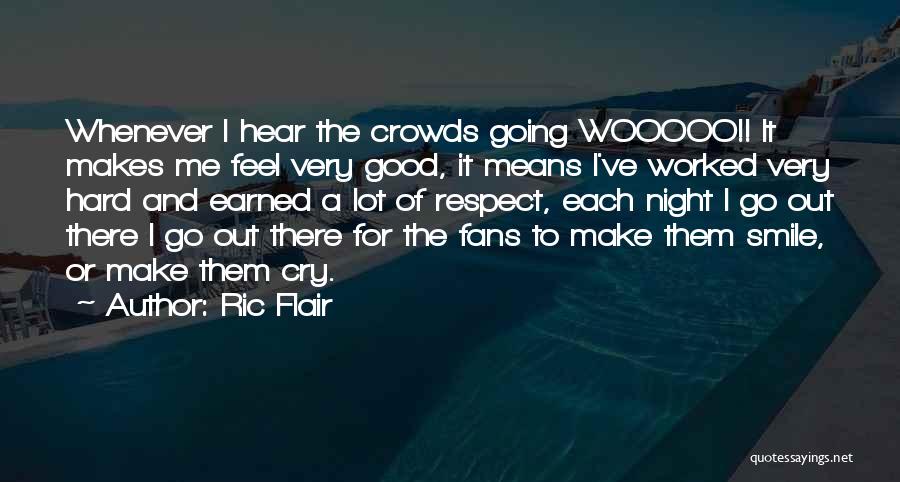 Ric Flair Quotes: Whenever I Hear The Crowds Going Wooooo!! It Makes Me Feel Very Good, It Means I've Worked Very Hard And