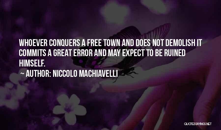 Niccolo Machiavelli Quotes: Whoever Conquers A Free Town And Does Not Demolish It Commits A Great Error And May Expect To Be Ruined