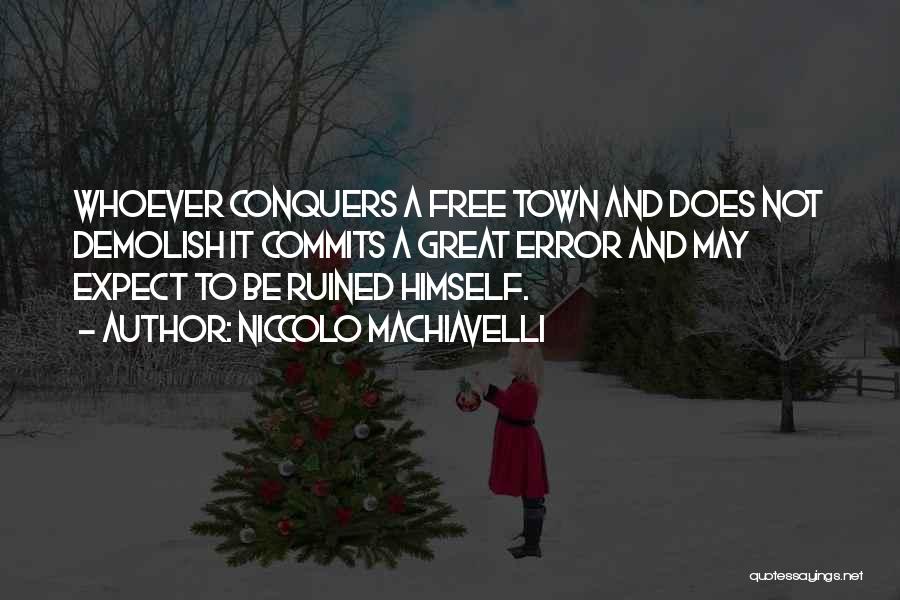 Niccolo Machiavelli Quotes: Whoever Conquers A Free Town And Does Not Demolish It Commits A Great Error And May Expect To Be Ruined