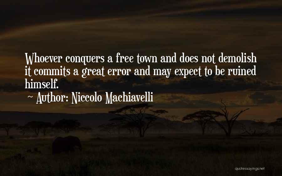 Niccolo Machiavelli Quotes: Whoever Conquers A Free Town And Does Not Demolish It Commits A Great Error And May Expect To Be Ruined