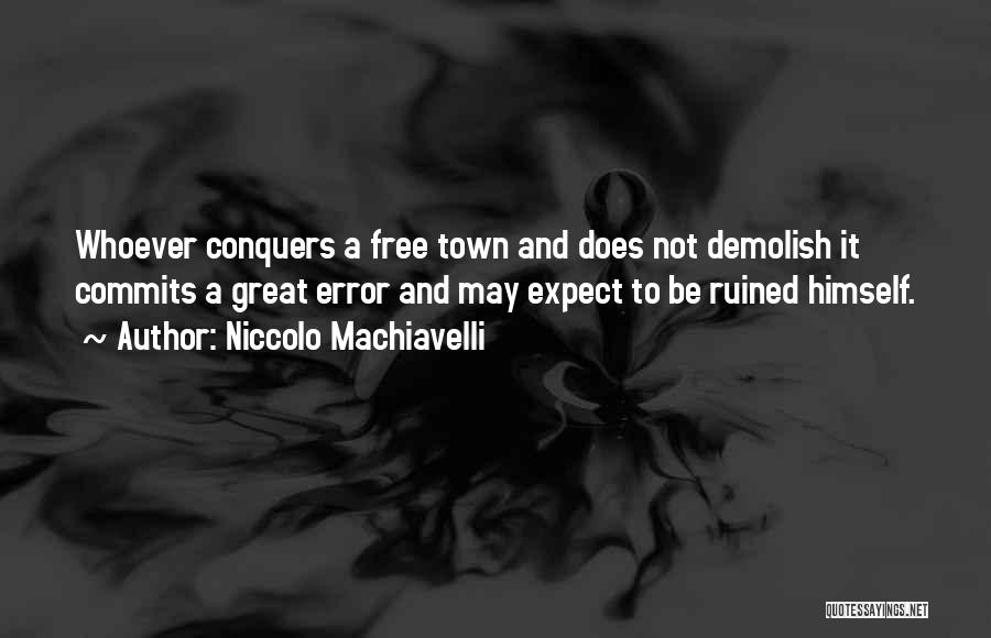 Niccolo Machiavelli Quotes: Whoever Conquers A Free Town And Does Not Demolish It Commits A Great Error And May Expect To Be Ruined