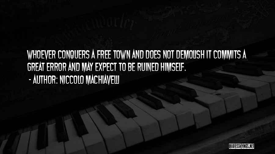 Niccolo Machiavelli Quotes: Whoever Conquers A Free Town And Does Not Demolish It Commits A Great Error And May Expect To Be Ruined