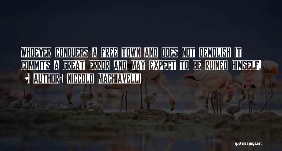 Niccolo Machiavelli Quotes: Whoever Conquers A Free Town And Does Not Demolish It Commits A Great Error And May Expect To Be Ruined