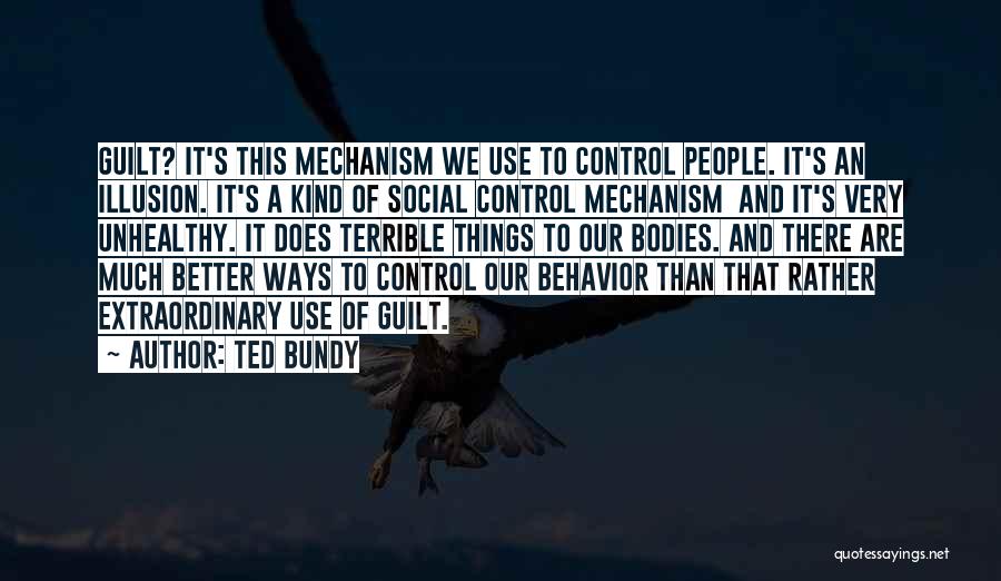 Ted Bundy Quotes: Guilt? It's This Mechanism We Use To Control People. It's An Illusion. It's A Kind Of Social Control Mechanism And