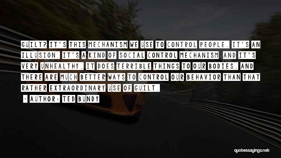 Ted Bundy Quotes: Guilt? It's This Mechanism We Use To Control People. It's An Illusion. It's A Kind Of Social Control Mechanism And