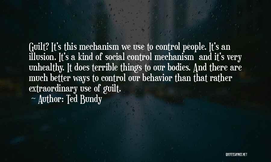 Ted Bundy Quotes: Guilt? It's This Mechanism We Use To Control People. It's An Illusion. It's A Kind Of Social Control Mechanism And