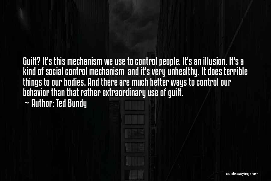 Ted Bundy Quotes: Guilt? It's This Mechanism We Use To Control People. It's An Illusion. It's A Kind Of Social Control Mechanism And