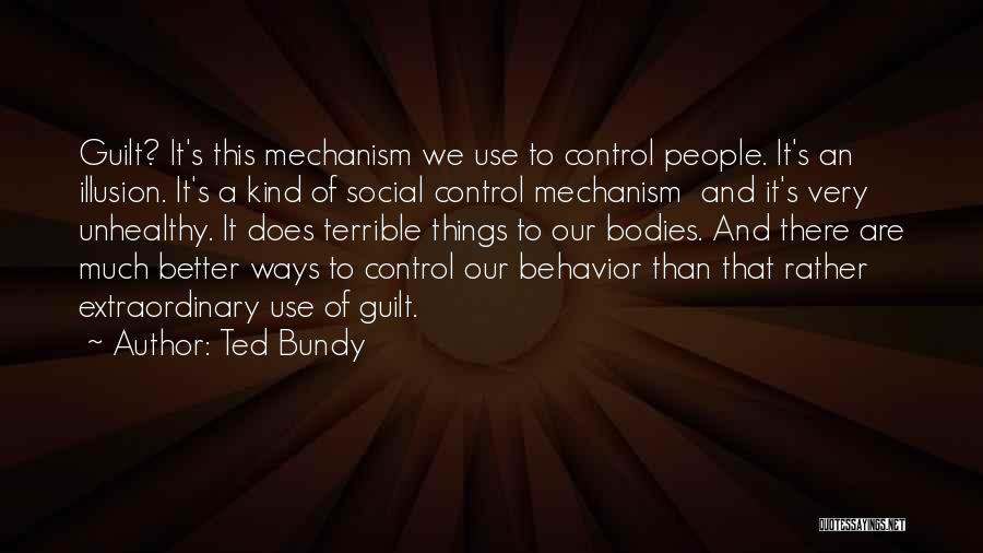 Ted Bundy Quotes: Guilt? It's This Mechanism We Use To Control People. It's An Illusion. It's A Kind Of Social Control Mechanism And