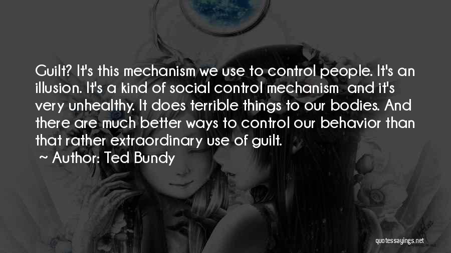 Ted Bundy Quotes: Guilt? It's This Mechanism We Use To Control People. It's An Illusion. It's A Kind Of Social Control Mechanism And