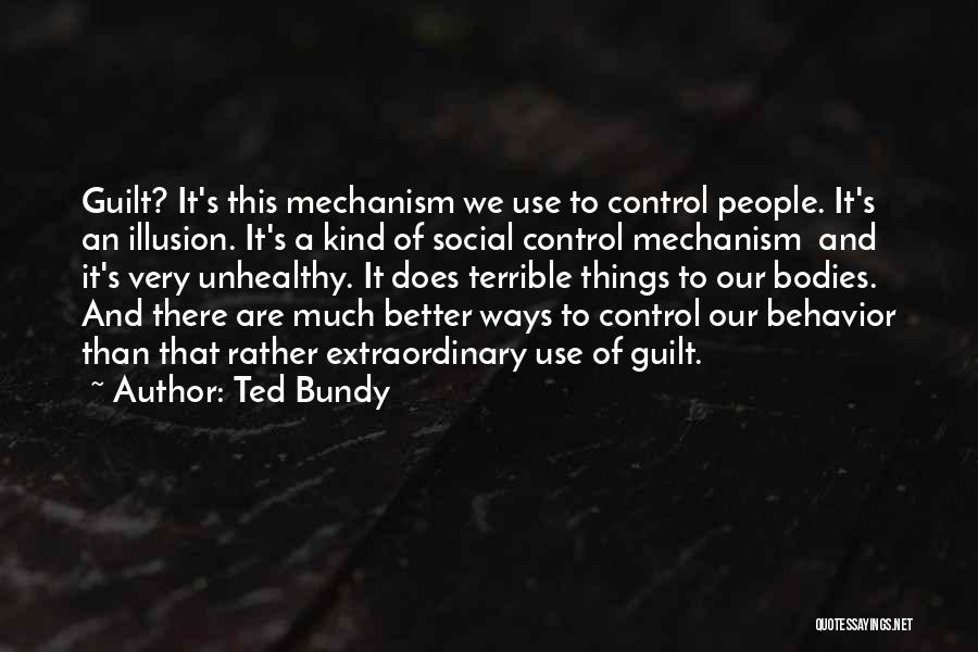 Ted Bundy Quotes: Guilt? It's This Mechanism We Use To Control People. It's An Illusion. It's A Kind Of Social Control Mechanism And