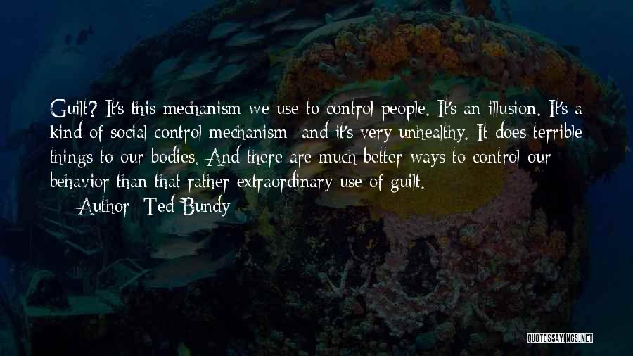 Ted Bundy Quotes: Guilt? It's This Mechanism We Use To Control People. It's An Illusion. It's A Kind Of Social Control Mechanism And