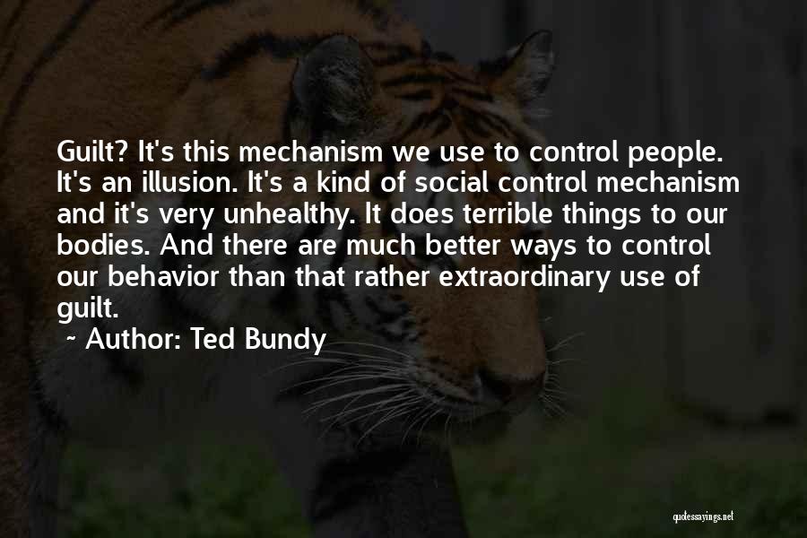 Ted Bundy Quotes: Guilt? It's This Mechanism We Use To Control People. It's An Illusion. It's A Kind Of Social Control Mechanism And