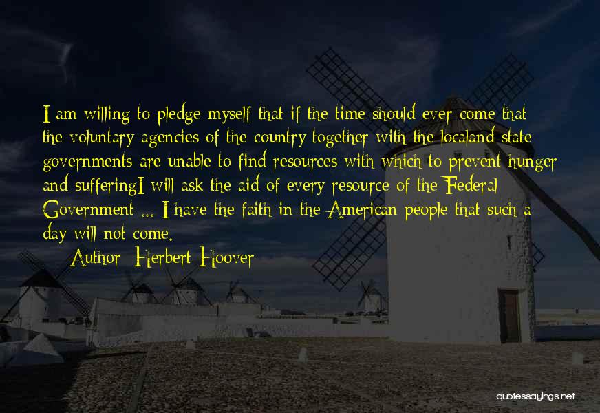 Herbert Hoover Quotes: I Am Willing To Pledge Myself That If The Time Should Ever Come That The Voluntary Agencies Of The Country