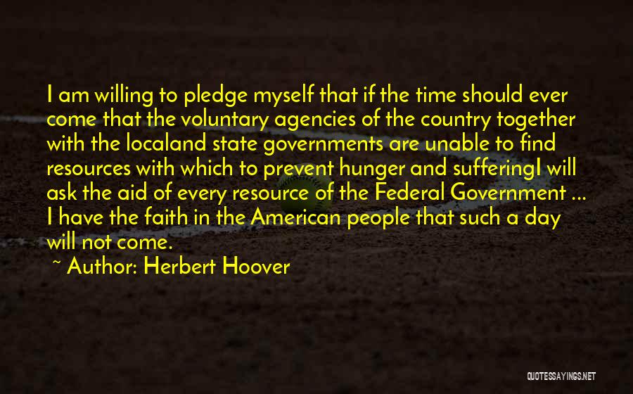 Herbert Hoover Quotes: I Am Willing To Pledge Myself That If The Time Should Ever Come That The Voluntary Agencies Of The Country