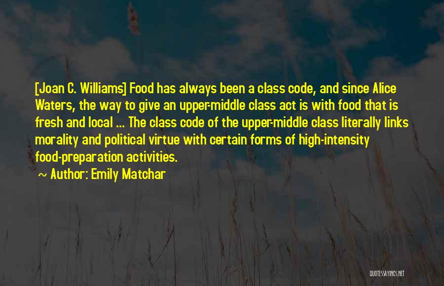 Emily Matchar Quotes: [joan C. Williams] Food Has Always Been A Class Code, And Since Alice Waters, The Way To Give An Upper-middle