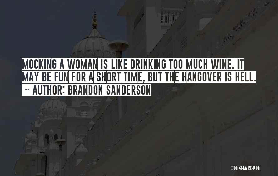 Brandon Sanderson Quotes: Mocking A Woman Is Like Drinking Too Much Wine. It May Be Fun For A Short Time, But The Hangover