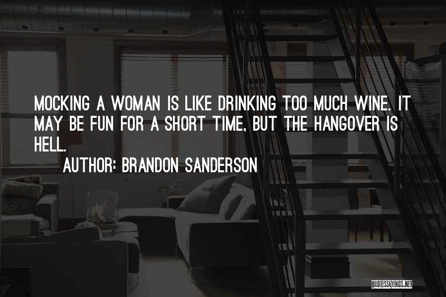 Brandon Sanderson Quotes: Mocking A Woman Is Like Drinking Too Much Wine. It May Be Fun For A Short Time, But The Hangover