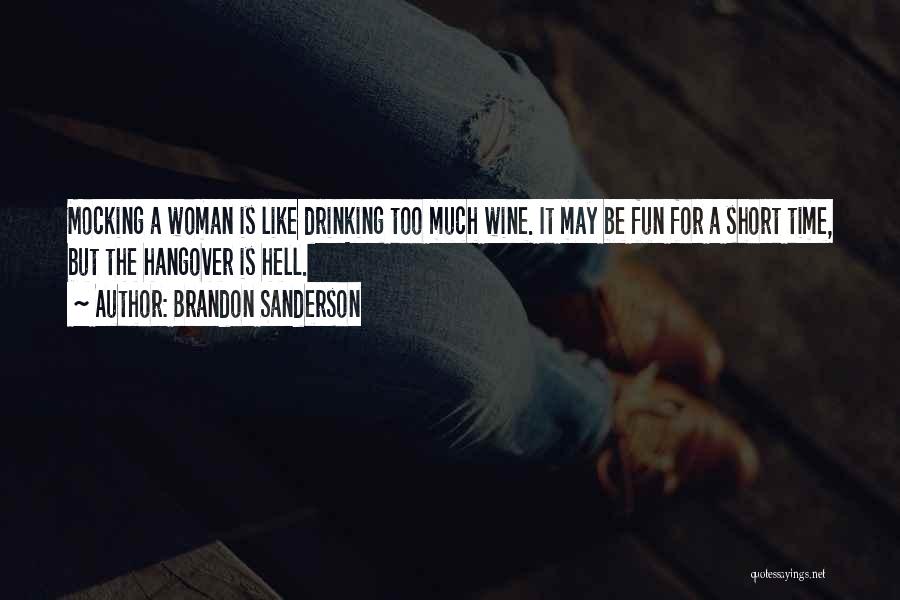 Brandon Sanderson Quotes: Mocking A Woman Is Like Drinking Too Much Wine. It May Be Fun For A Short Time, But The Hangover